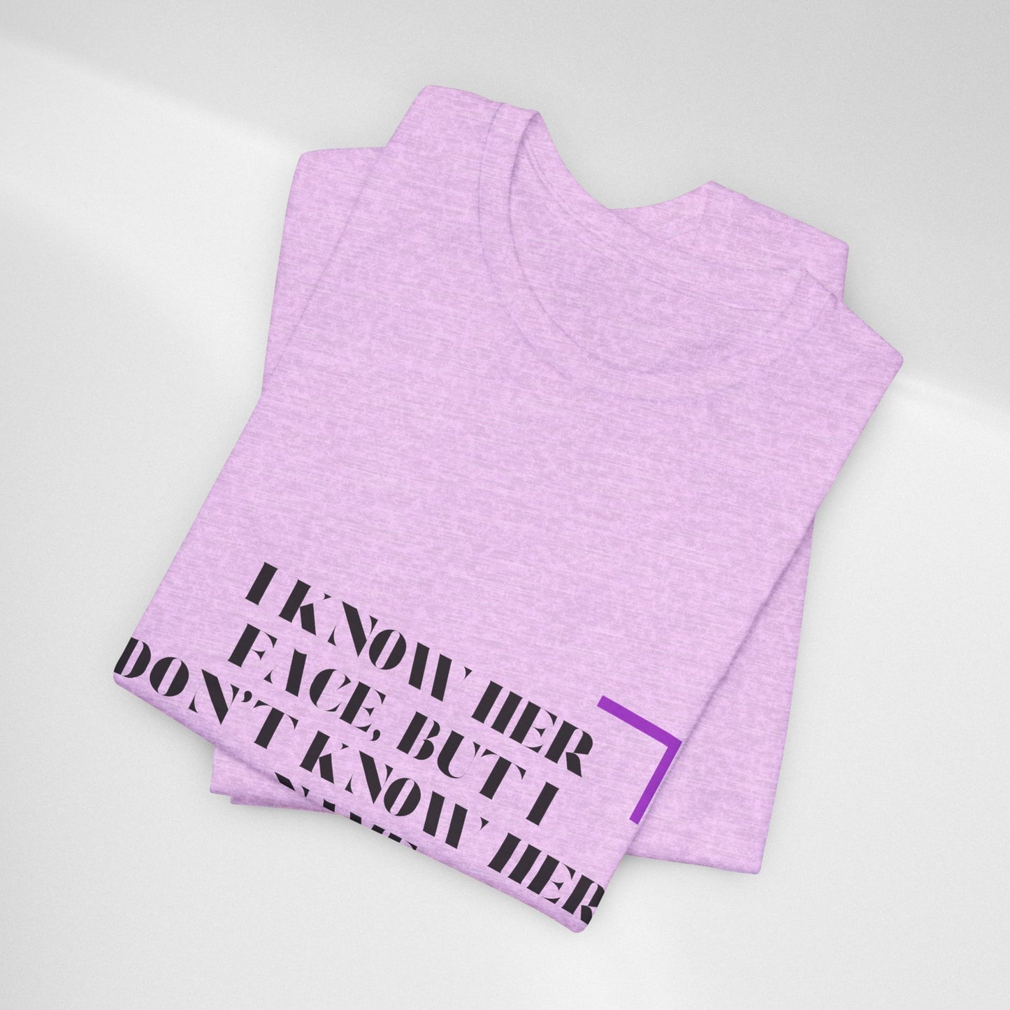 I Know Her Face Tee — Feminine Quote Graphic T‑Shirt
