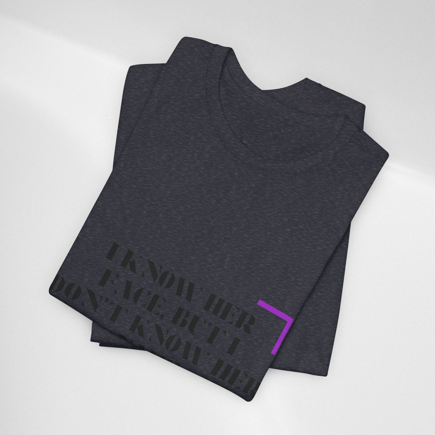 I Know Her Face Tee — Feminine Quote Graphic T‑Shirt