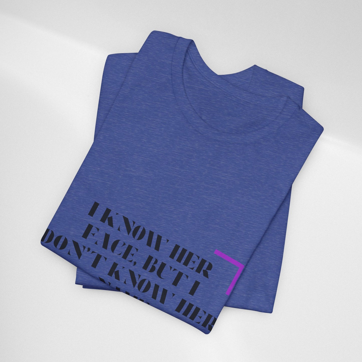 I Know Her Face Tee — Feminine Quote Graphic T‑Shirt
