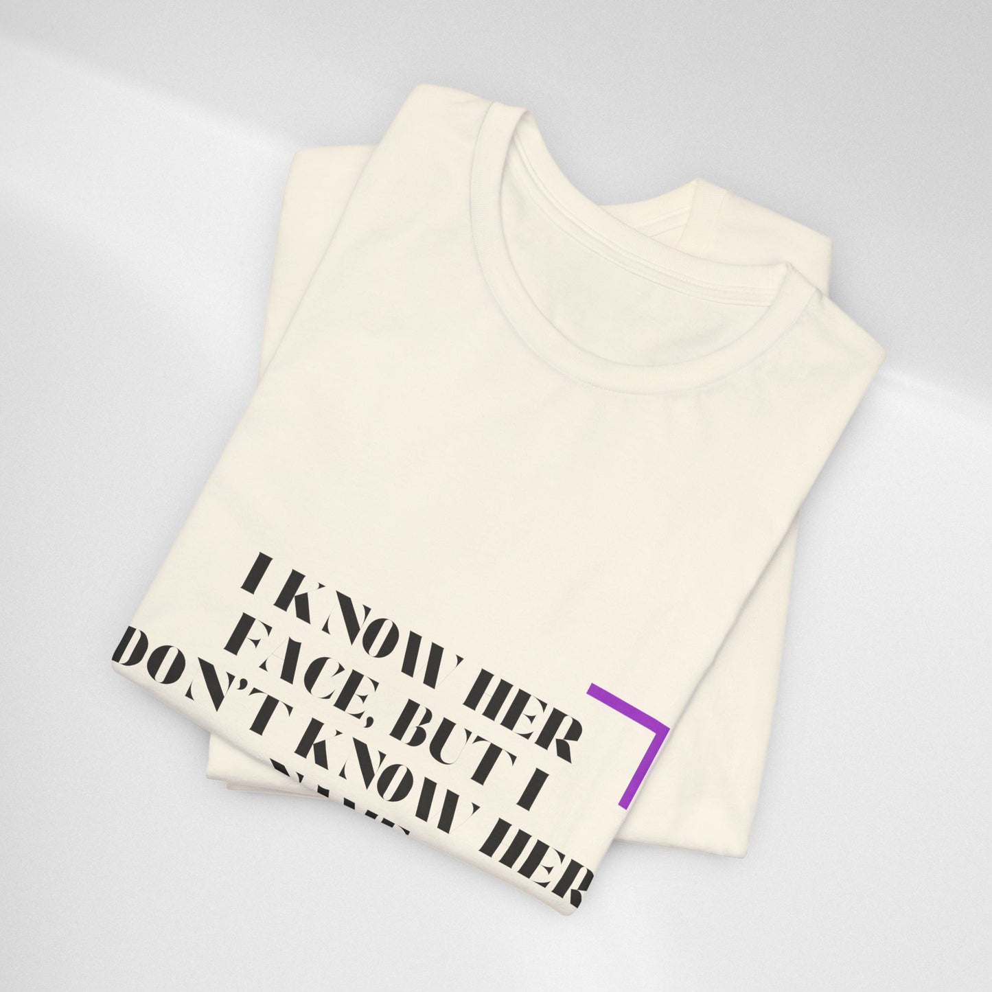 I Know Her Face Tee — Feminine Quote Graphic T‑Shirt