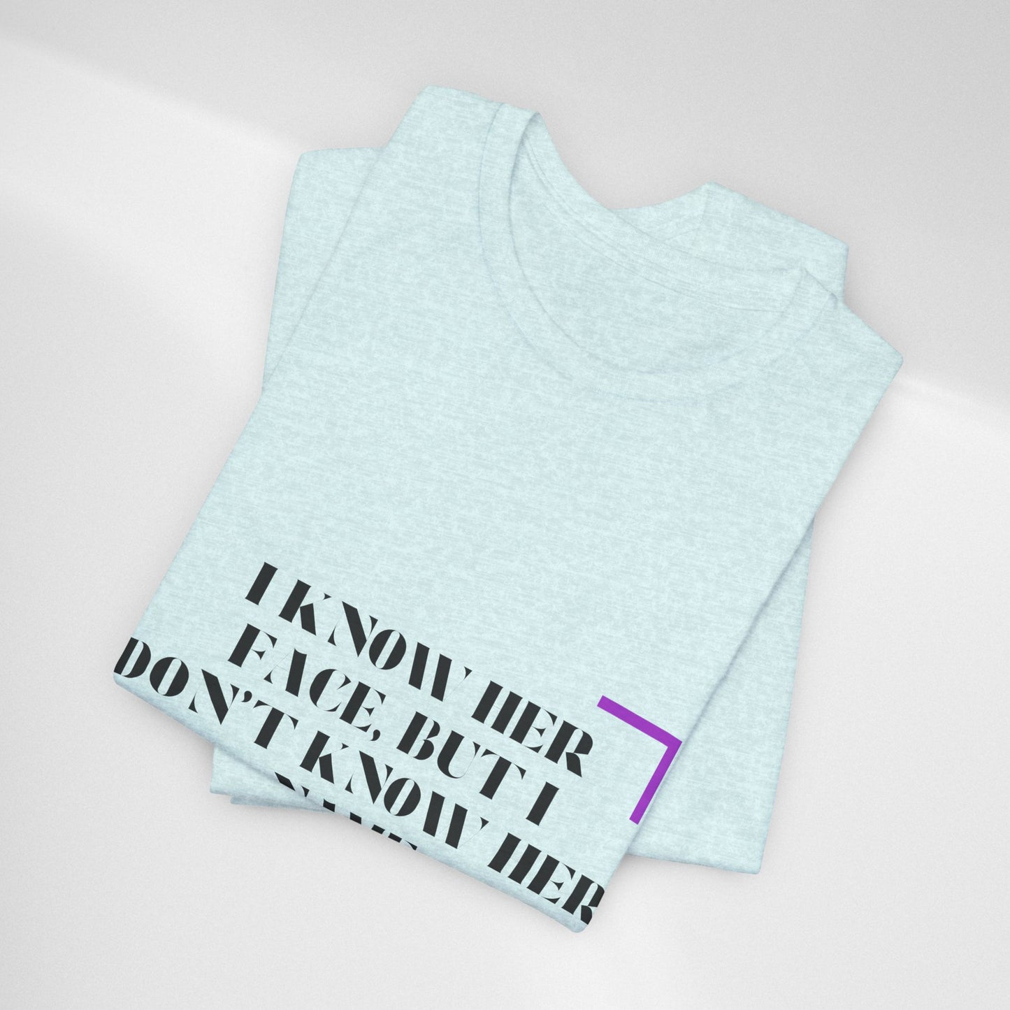 I Know Her Face Tee — Feminine Quote Graphic T‑Shirt