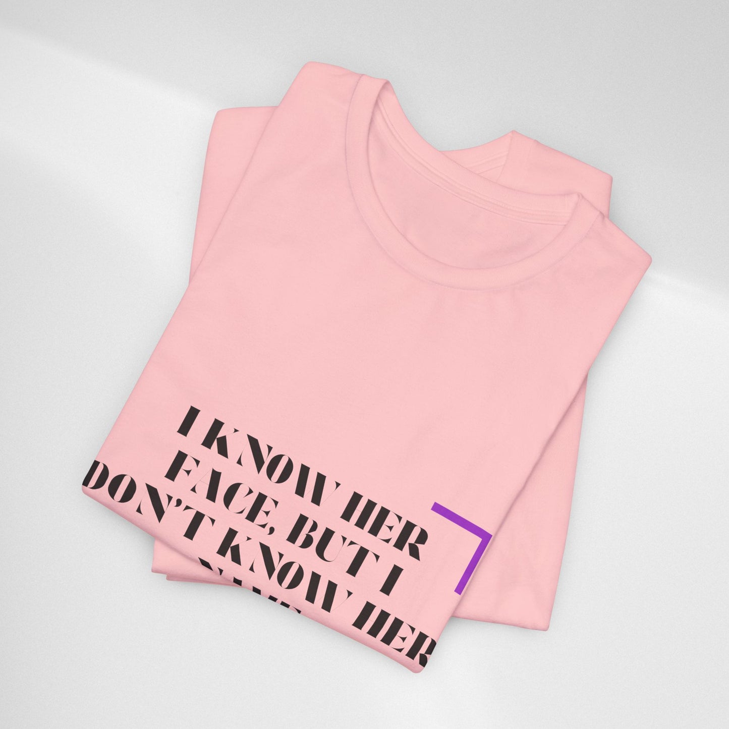 I Know Her Face Tee — Feminine Quote Graphic T‑Shirt
