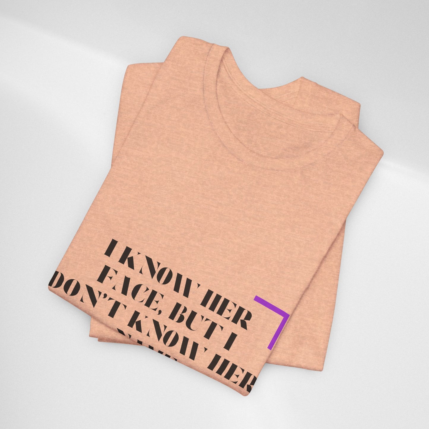 I Know Her Face Tee — Feminine Quote Graphic T‑Shirt