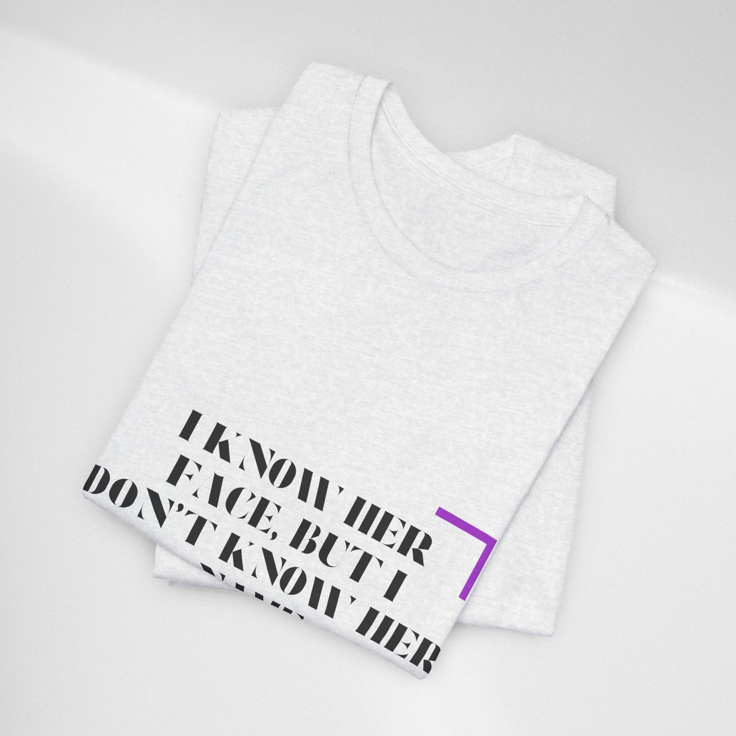 I Know Her Face Tee — Feminine Quote Graphic T‑Shirt