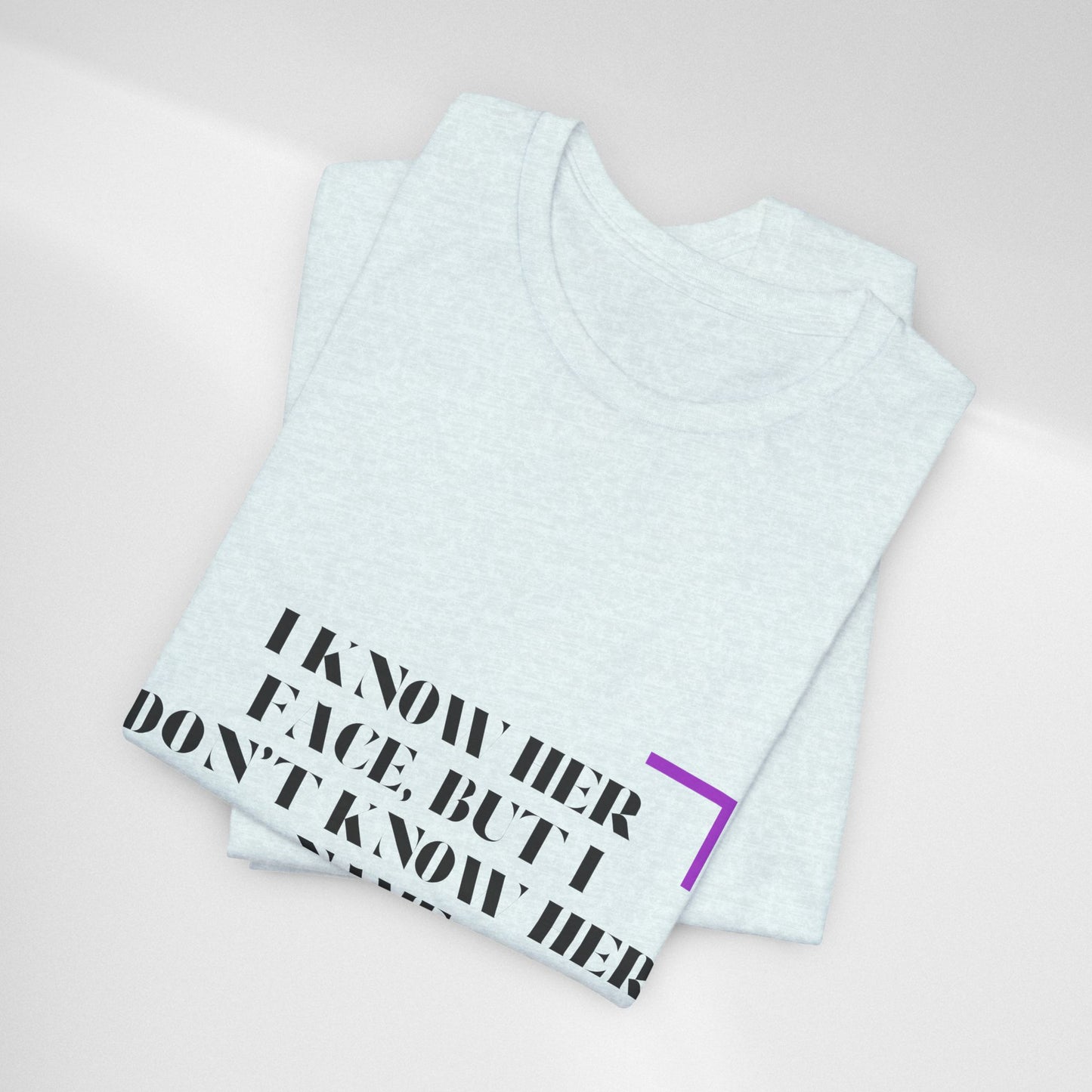 I Know Her Face Tee — Feminine Quote Graphic T‑Shirt