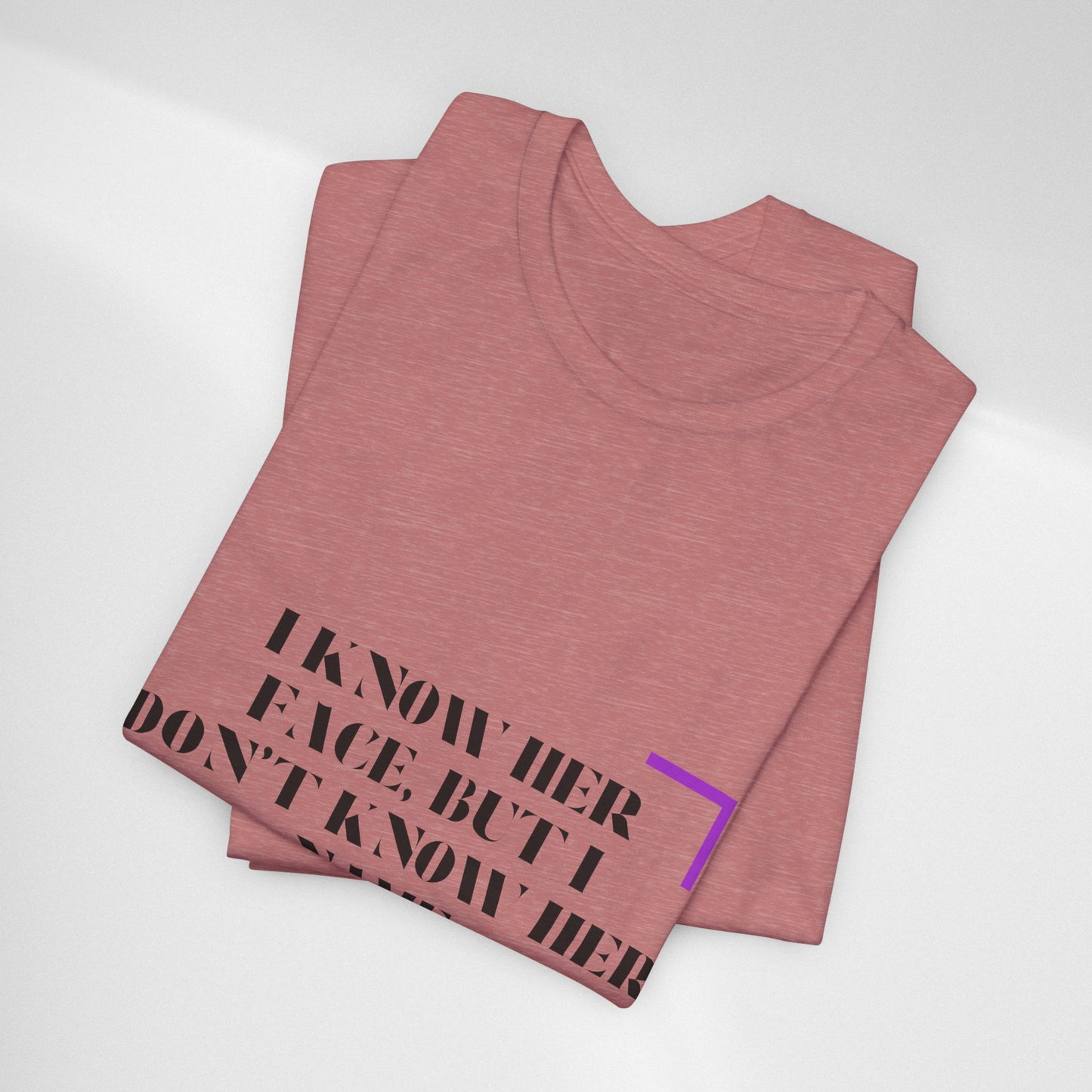I Know Her Face Tee — Feminine Quote Graphic T‑Shirt