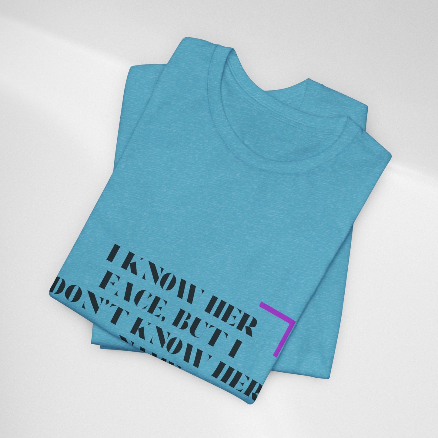 I Know Her Face Tee — Feminine Quote Graphic T‑Shirt