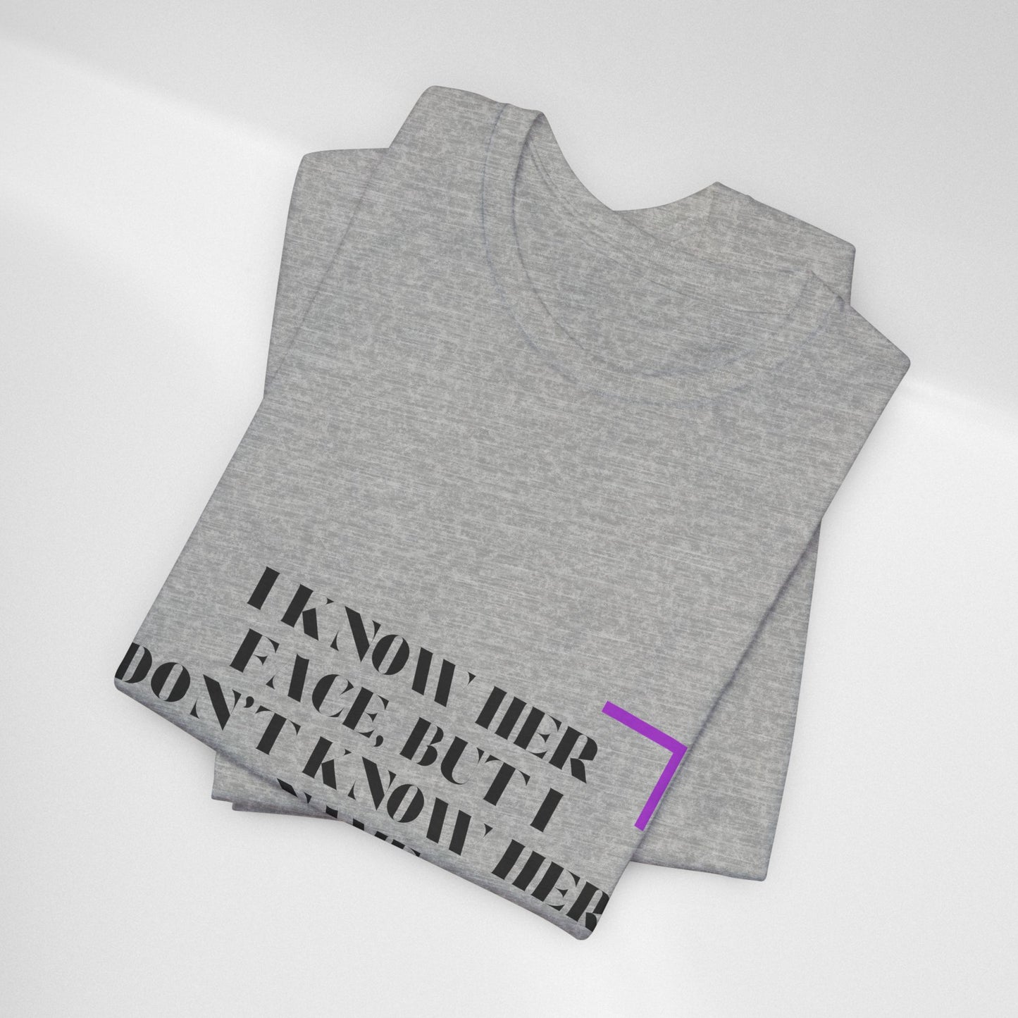 I Know Her Face Tee — Feminine Quote Graphic T‑Shirt